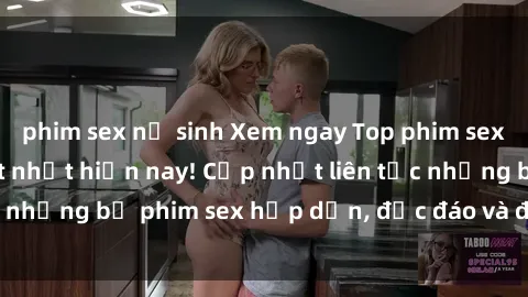 phim sex nữ sinh Xem ngay Top phim sex mới nhất đang hot nhất hiện nay! Cập nhật liên tục những bộ phim sex hấp dẫn, độc đáo và đầy kích thích.