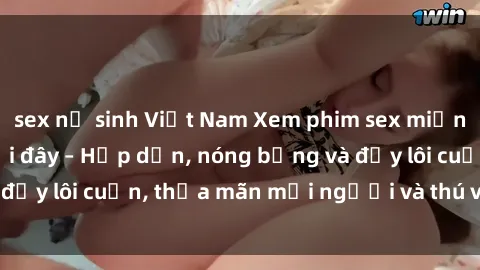 sex nữ sinh Việt Nam Xem phim sex miễn phí online ngay tại đây – Hấp dẫn, nóng bỏng và đầy lôi cuốn, thỏa mãn mọi người và thú vui của bạn!