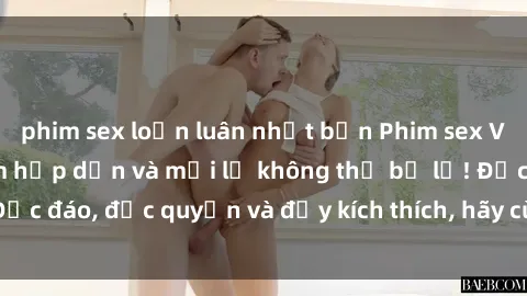phim sex loạn luân nhật bản Phim sex Vietsub: Trải nghiệm hấp dẫn và mới lạ không thể bỏ lỡ! Độc đáo, độc quyền và đầy kích thích, hãy cùng khám phá ngay!