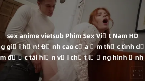 sex anime vietsub Phim Sex Việt Nam HD - Xem ngay và không giới hạn! Đỉnh cao của ẩm thực tình dục Việt Nam được tái hiện với chất lượng hình ảnh sắc nét. Hãy thưởng thức ngay!
