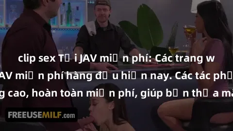 clip sex Tải JAV miễn phí: Các trang web cung cấp phim JAV miễn phí hàng đầu hiện nay. Các tác phẩm chất lượng cao, hoàn toàn miễn phí, giúp bạn thỏa mãn niềm đam mê mà không tốn kém.