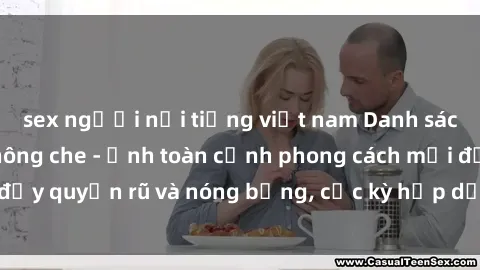 sex người nổi tiếng việt nam Danh sách sex Việt Nam không che - Ảnh toàn cảnh phong cách mới đầy quyến rũ và nóng bỏng, cực kỳ hấp dẫn, không thể bỏ qua!