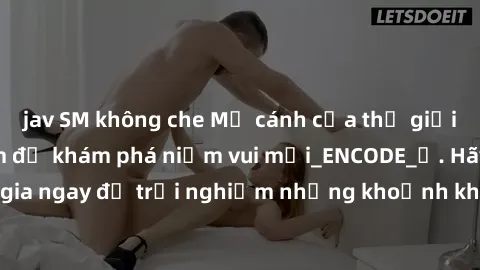 jav SM không che Mở cánh cửa thế giới sex MILF Việt Nam để khám phá niềm vui mới_ENCODE_. Hãy tham gia ngay để trải nghiệm những khoảnh khắc đầy kích thích và đam mê.