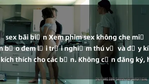 sex bãi biển Xem phim sex không che miễn phí tại đây, đảm bảo đem lại trải nghiệm thú vị và đầy kích thích cho các bạn. Không cần đăng ký, hoàn toàn miễn phí.