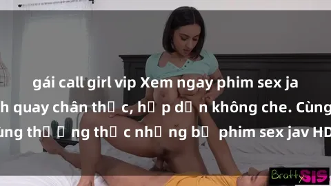 gái call girl vip Xem ngay phim sex jav HD với những cảnh quay chân thực, hấp dẫn không che. Cùng thưởng thức những bộ phim sex jav HD hot nhất hiện nay!